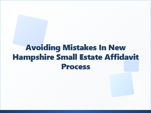 Avoiding Mistakes in New Hampshire Small Estate Affidavit Process