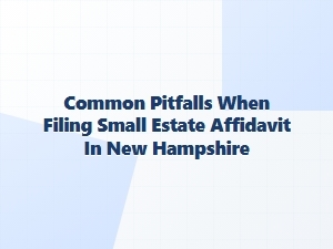 Common Pitfalls When Filing Small Estate Affidavit in New Hampshire