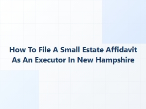 How to File a Small Estate Affidavit as an Executor in New Hampshire