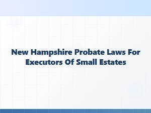 New Hampshire Probate Laws for Executors of Small Estates